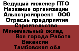 Ведущий инженер ПТО › Название организации ­ Альпстройпроект, ООО › Отрасль предприятия ­ Строительство › Минимальный оклад ­ 30 000 - Все города Работа » Вакансии   . Тамбовская обл.,Моршанск г.